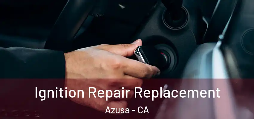  Ignition Repair Replacement Azusa - CA